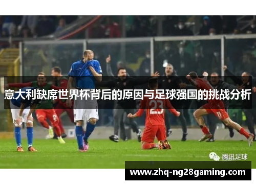 意大利缺席世界杯背后的原因与足球强国的挑战分析