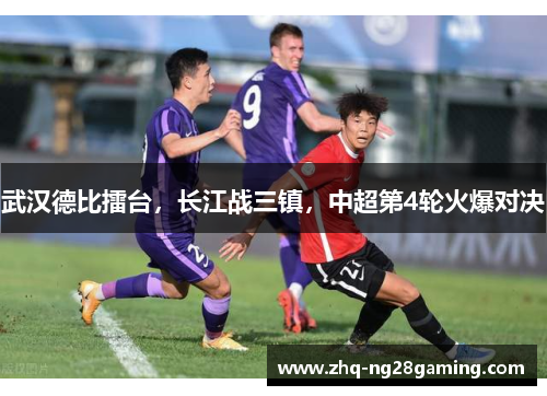 武汉德比擂台，长江战三镇，中超第4轮火爆对决
