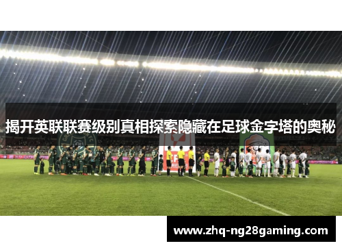 揭开英联联赛级别真相探索隐藏在足球金字塔的奥秘