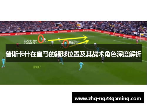 普斯卡什在皇马的踢球位置及其战术角色深度解析