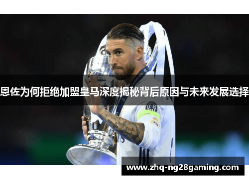 恩佐为何拒绝加盟皇马深度揭秘背后原因与未来发展选择