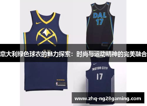 意大利绿色球衣的魅力探索：时尚与运动精神的完美融合