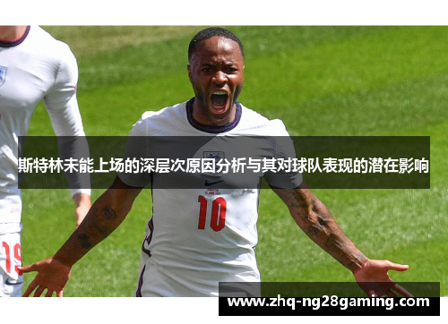 斯特林未能上场的深层次原因分析与其对球队表现的潜在影响