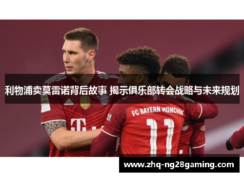 利物浦卖莫雷诺背后故事 揭示俱乐部转会战略与未来规划