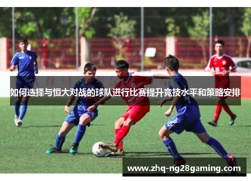 如何选择与恒大对战的球队进行比赛提升竞技水平和策略安排