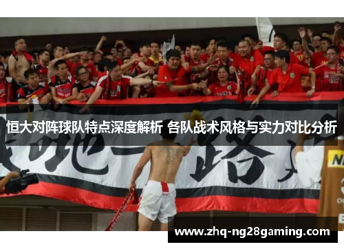 恒大对阵球队特点深度解析 各队战术风格与实力对比分析