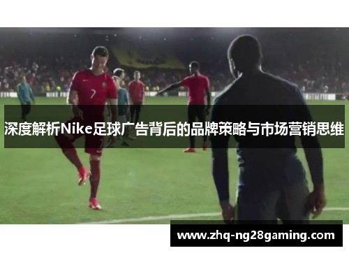 深度解析Nike足球广告背后的品牌策略与市场营销思维