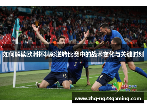 如何解读欧洲杯精彩逆转比赛中的战术变化与关键时刻
