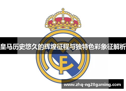 皇马历史悠久的辉煌征程与独特色彩象征解析