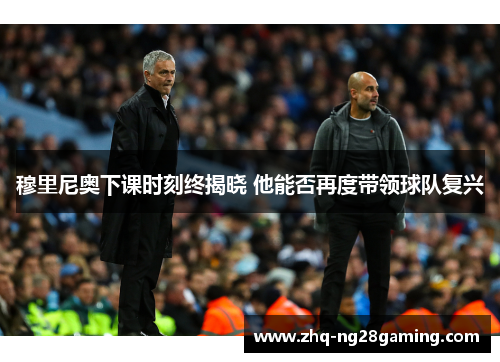 穆里尼奥下课时刻终揭晓 他能否再度带领球队复兴