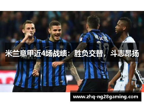 米兰意甲近4场战绩：胜负交替，斗志昂扬