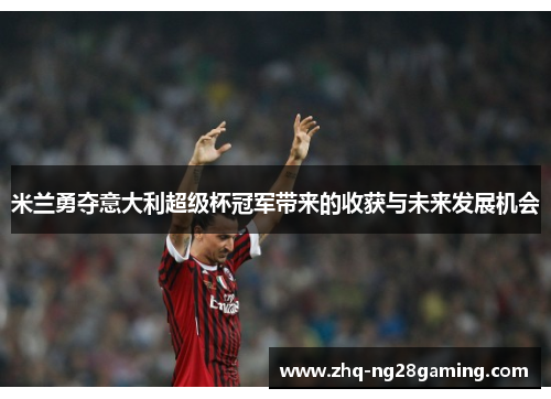 米兰勇夺意大利超级杯冠军带来的收获与未来发展机会