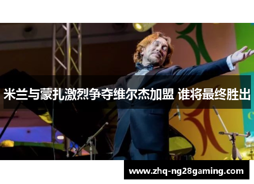 米兰与蒙扎激烈争夺维尔杰加盟 谁将最终胜出