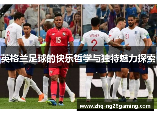 英格兰足球的快乐哲学与独特魅力探索