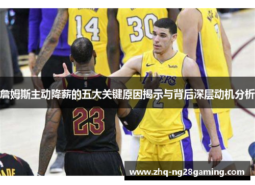 詹姆斯主动降薪的五大关键原因揭示与背后深层动机分析