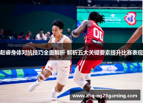 赵睿身体对抗技巧全面解析 解析五大关键要素提升比赛表现