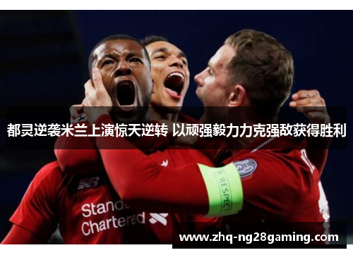 都灵逆袭米兰上演惊天逆转 以顽强毅力力克强敌获得胜利