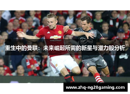 重生中的曼联：未来崛起所需的新星与潜力股分析