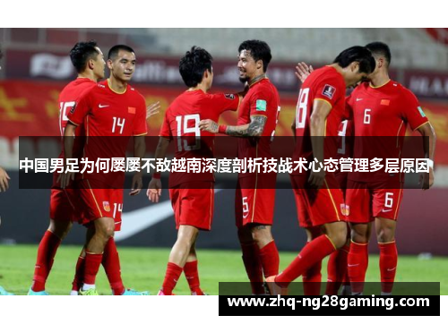 中国男足为何屡屡不敌越南深度剖析技战术心态管理多层原因