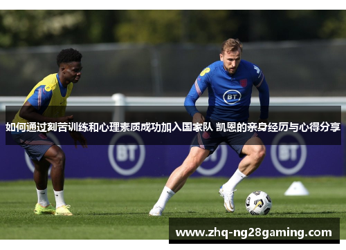 如何通过刻苦训练和心理素质成功加入国家队 凯恩的亲身经历与心得分享 如何通过刻苦训练和心理素质成功加入国家队 凯恩的亲身经历与心得分享