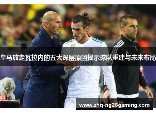 皇马放走瓦拉内的五大深层原因揭示球队重建与未来布局