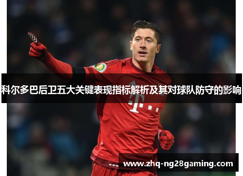 科尔多巴后卫五大关键表现指标解析及其对球队防守的影响