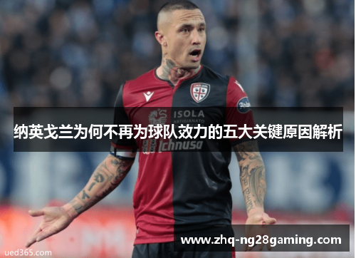 纳英戈兰为何不再为球队效力的五大关键原因解析 纳英戈兰为何不再为球队效力的五大关键原因解析