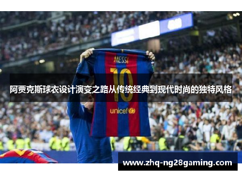 阿贾克斯球衣设计演变之路从传统经典到现代时尚的独特风格