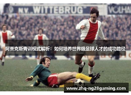 阿贾克斯青训模式解析：如何培养世界级足球人才的成功路径