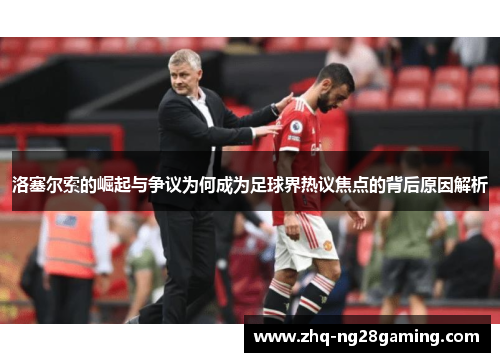 洛塞尔索的崛起与争议为何成为足球界热议焦点的背后原因解析