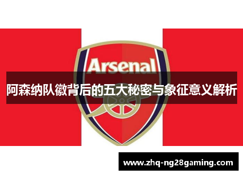 阿森纳队徽背后的五大秘密与象征意义解析