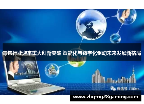 零售行业迎来重大创新突破 智能化与数字化驱动未来发展新格局