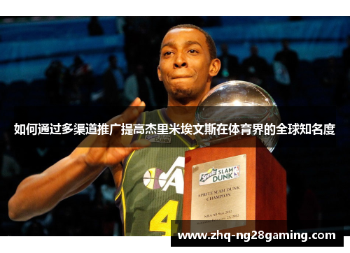 如何通过多渠道推广提高杰里米埃文斯在体育界的全球知名度 如何通过多渠道推广提高杰里米埃文斯在体育界的全球知名度