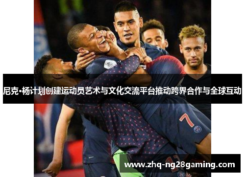 尼克·杨计划创建运动员艺术与文化交流平台推动跨界合作与全球互动