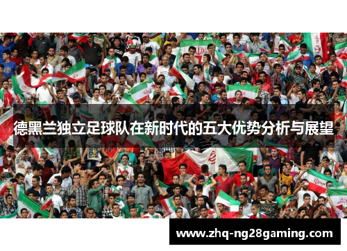 德黑兰独立足球队在新时代的五大优势分析与展望