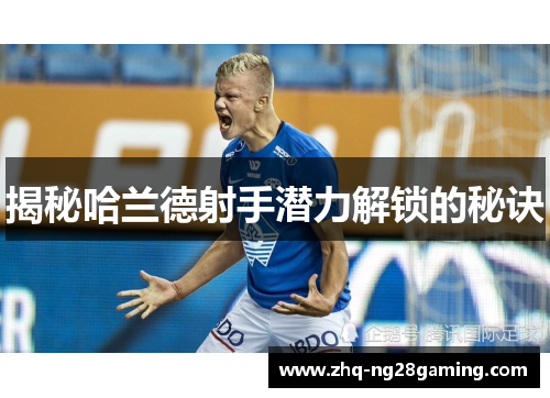 揭秘哈兰德射手潜力解锁的秘诀 揭秘哈兰德射手潜力解锁的秘诀