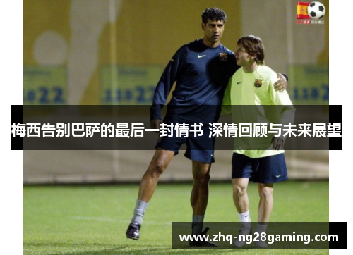 梅西告别巴萨的最后一封情书 深情回顾与未来展望 梅西告别巴萨的最后一封情书 深情回顾与未来展望