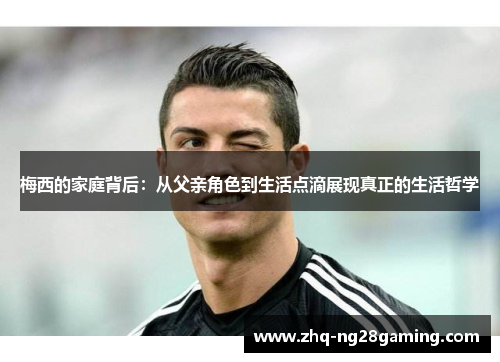 梅西的家庭背后：从父亲角色到生活点滴展现真正的生活哲学