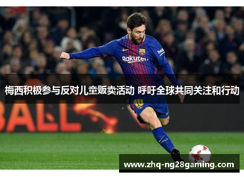 梅西积极参与反对儿童贩卖活动 呼吁全球共同关注和行动 梅西积极参与反对儿童贩卖活动 呼吁全球共同关注和行动