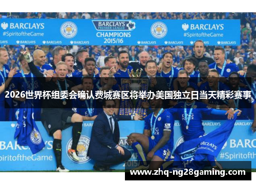 2026世界杯组委会确认费城赛区将举办美国独立日当天精彩赛事 2026世界杯组委会确认费城赛区将举办美国独立日当天精彩赛事