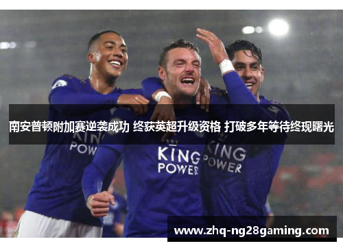 南安普顿附加赛逆袭成功 终获英超升级资格 打破多年等待终现曙光