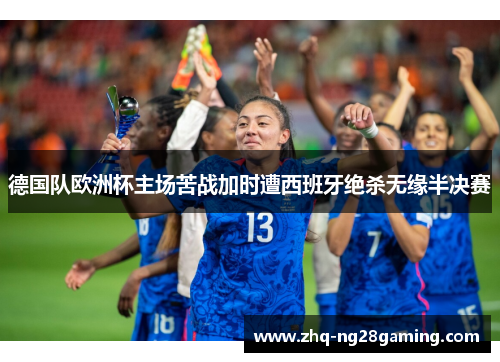 德国队欧洲杯主场苦战加时遭西班牙绝杀无缘半决赛 德国队欧洲杯主场苦战加时遭西班牙绝杀无缘半决赛