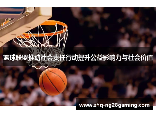 篮球联盟推动社会责任行动提升公益影响力与社会价值