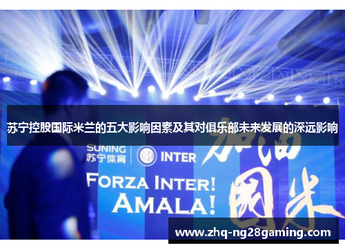 苏宁控股国际米兰的五大影响因素及其对俱乐部未来发展的深远影响
