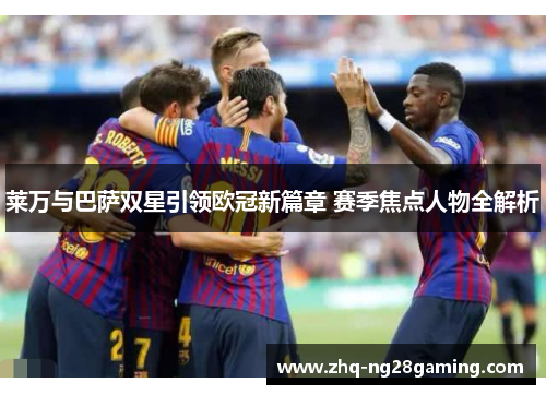 莱万与巴萨双星引领欧冠新篇章 赛季焦点人物全解析