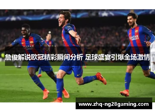 詹俊解说欧冠精彩瞬间分析 足球盛宴引爆全场激情 詹俊解说欧冠精彩瞬间分析 足球盛宴引爆全场激情