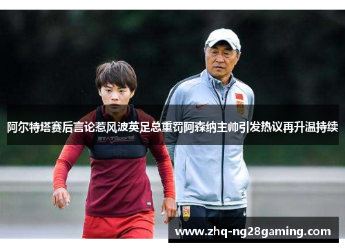 阿尔特塔赛后言论惹风波英足总重罚阿森纳主帅引发热议再升温持续 阿尔特塔赛后言论惹风波英足总重罚阿森纳主帅引发热议再升温持续