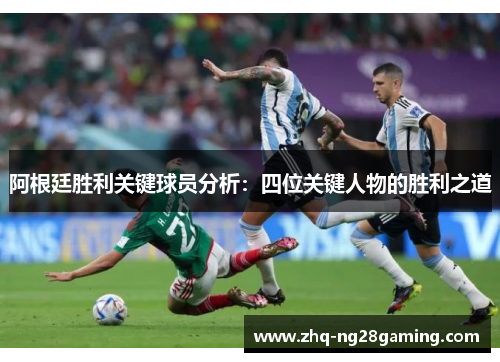 阿根廷胜利关键球员分析:四位关键人物的胜利之道 阿根廷胜利关键球员分析:四位关键人物的胜利之道