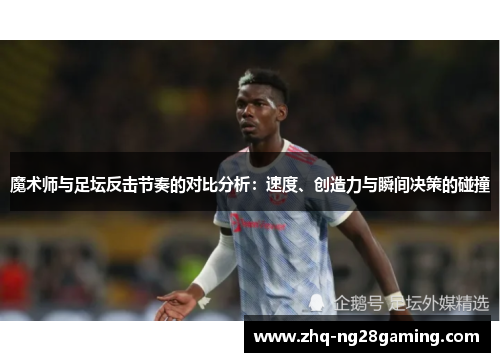 魔术师与足坛反击节奏的对比分析:速度、创造力与瞬间决策的碰撞 魔术师与足坛反击节奏的对比分析:速度、创造力与瞬间决策的碰撞