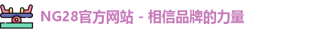 NG28官方网站 - 相信品牌的力量